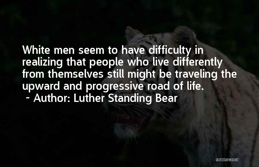 Luther Standing Bear Quotes: White Men Seem To Have Difficulty In Realizing That People Who Live Differently From Themselves Still Might Be Traveling The