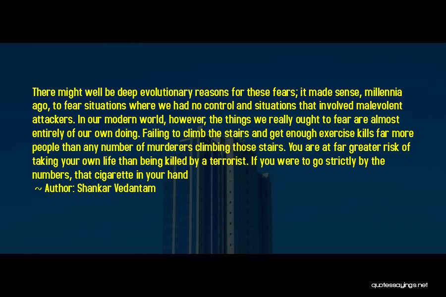 Shankar Vedantam Quotes: There Might Well Be Deep Evolutionary Reasons For These Fears; It Made Sense, Millennia Ago, To Fear Situations Where We