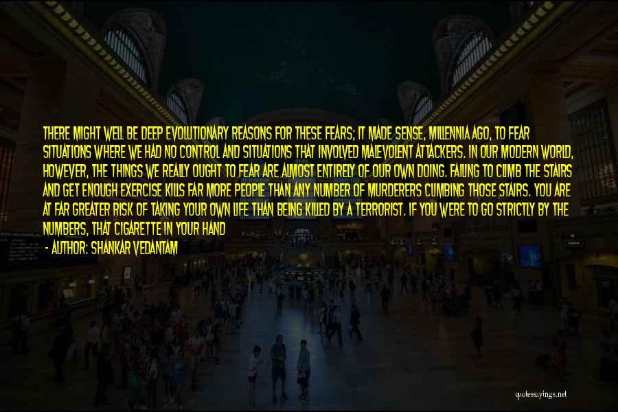 Shankar Vedantam Quotes: There Might Well Be Deep Evolutionary Reasons For These Fears; It Made Sense, Millennia Ago, To Fear Situations Where We
