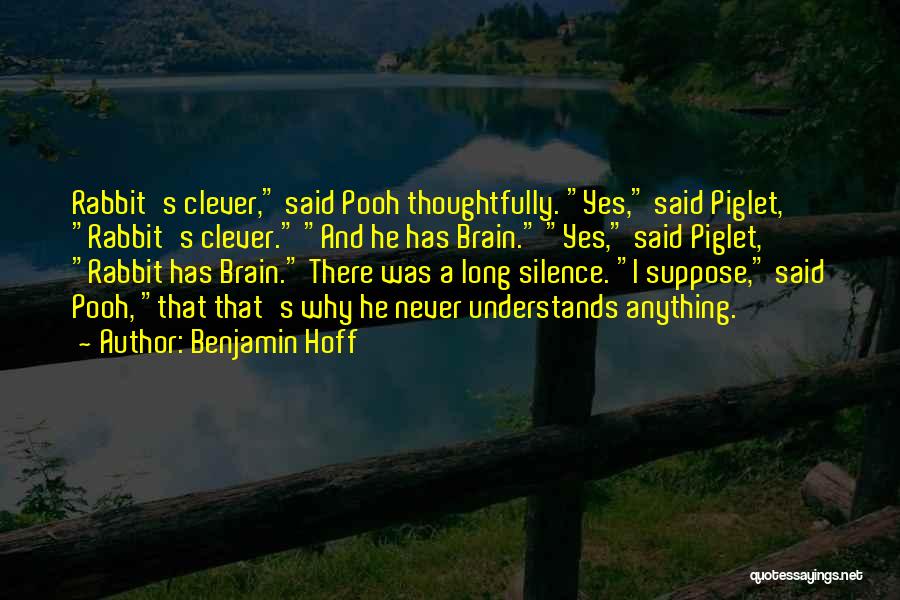 Benjamin Hoff Quotes: Rabbit's Clever, Said Pooh Thoughtfully. Yes, Said Piglet, Rabbit's Clever. And He Has Brain. Yes, Said Piglet, Rabbit Has Brain.