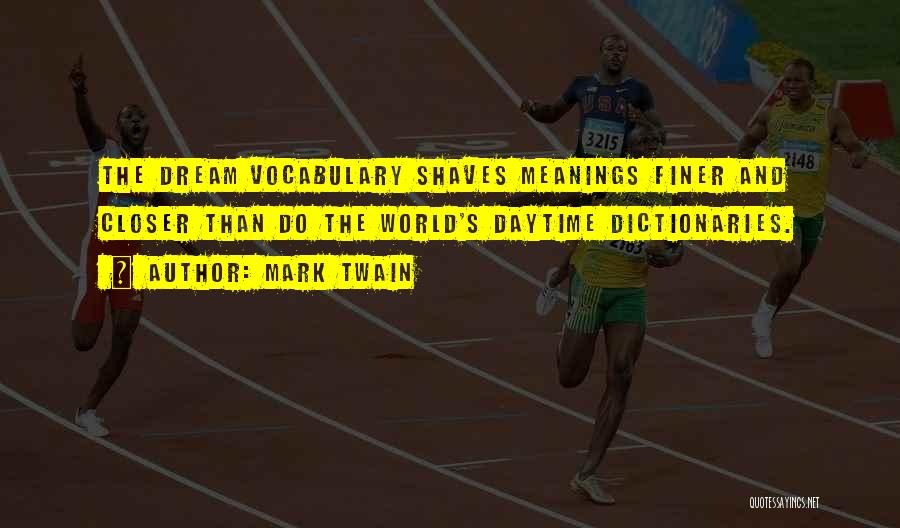 Mark Twain Quotes: The Dream Vocabulary Shaves Meanings Finer And Closer Than Do The World's Daytime Dictionaries.