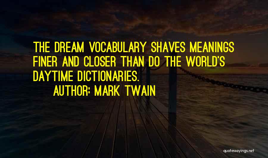 Mark Twain Quotes: The Dream Vocabulary Shaves Meanings Finer And Closer Than Do The World's Daytime Dictionaries.