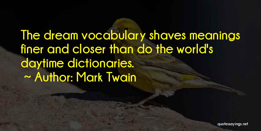 Mark Twain Quotes: The Dream Vocabulary Shaves Meanings Finer And Closer Than Do The World's Daytime Dictionaries.