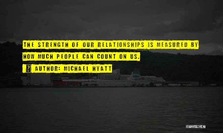 Michael Hyatt Quotes: The Strength Of Our Relationships Is Measured By How Much People Can Count On Us.