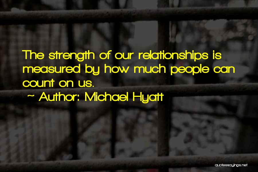 Michael Hyatt Quotes: The Strength Of Our Relationships Is Measured By How Much People Can Count On Us.