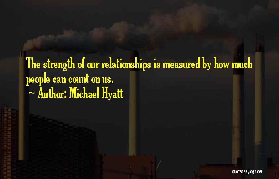 Michael Hyatt Quotes: The Strength Of Our Relationships Is Measured By How Much People Can Count On Us.