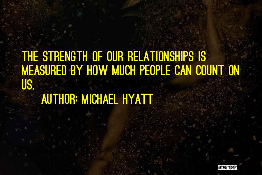 Michael Hyatt Quotes: The Strength Of Our Relationships Is Measured By How Much People Can Count On Us.