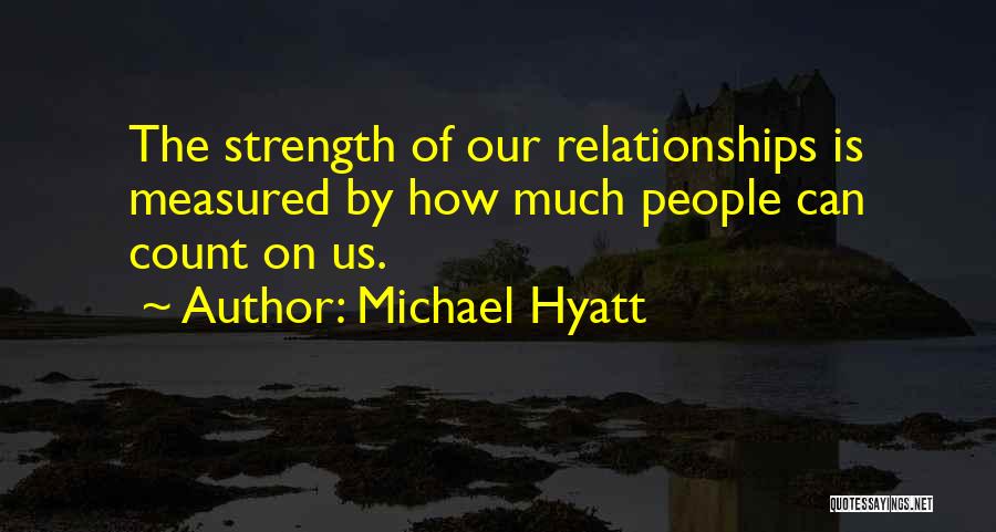 Michael Hyatt Quotes: The Strength Of Our Relationships Is Measured By How Much People Can Count On Us.