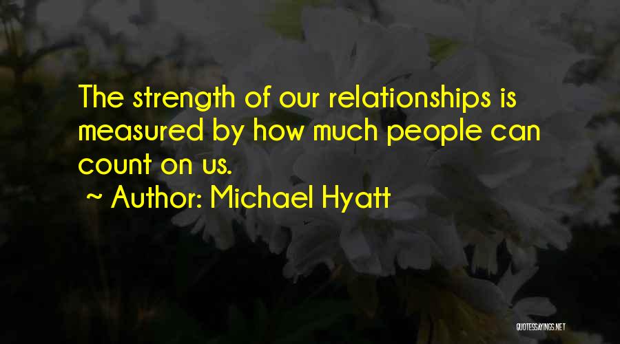 Michael Hyatt Quotes: The Strength Of Our Relationships Is Measured By How Much People Can Count On Us.