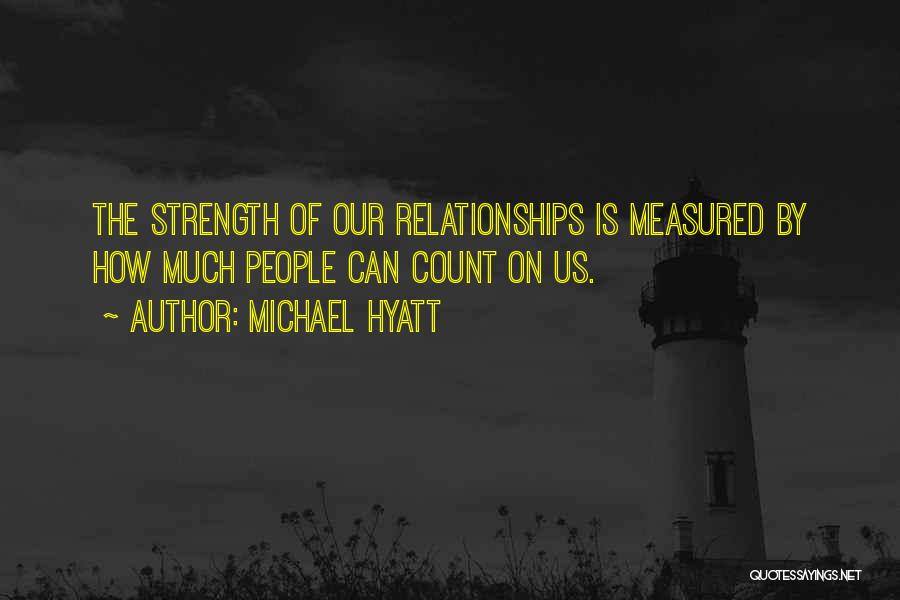 Michael Hyatt Quotes: The Strength Of Our Relationships Is Measured By How Much People Can Count On Us.