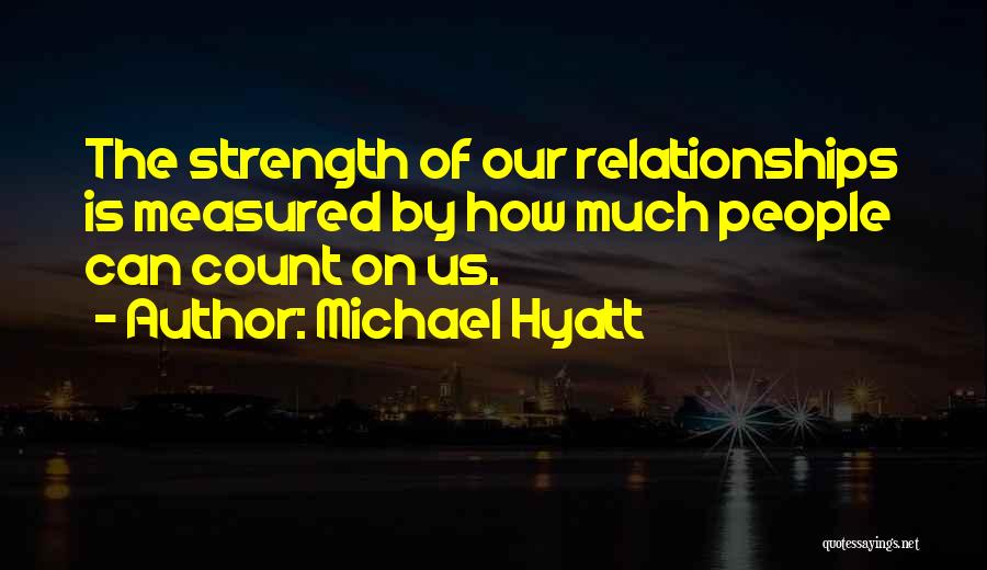 Michael Hyatt Quotes: The Strength Of Our Relationships Is Measured By How Much People Can Count On Us.