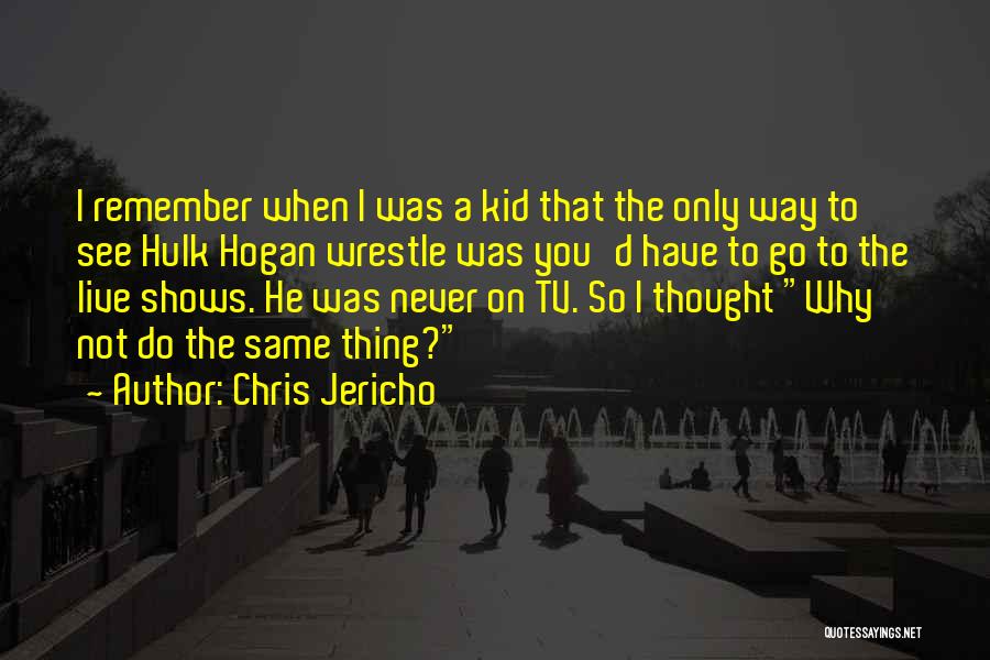 Chris Jericho Quotes: I Remember When I Was A Kid That The Only Way To See Hulk Hogan Wrestle Was You'd Have To