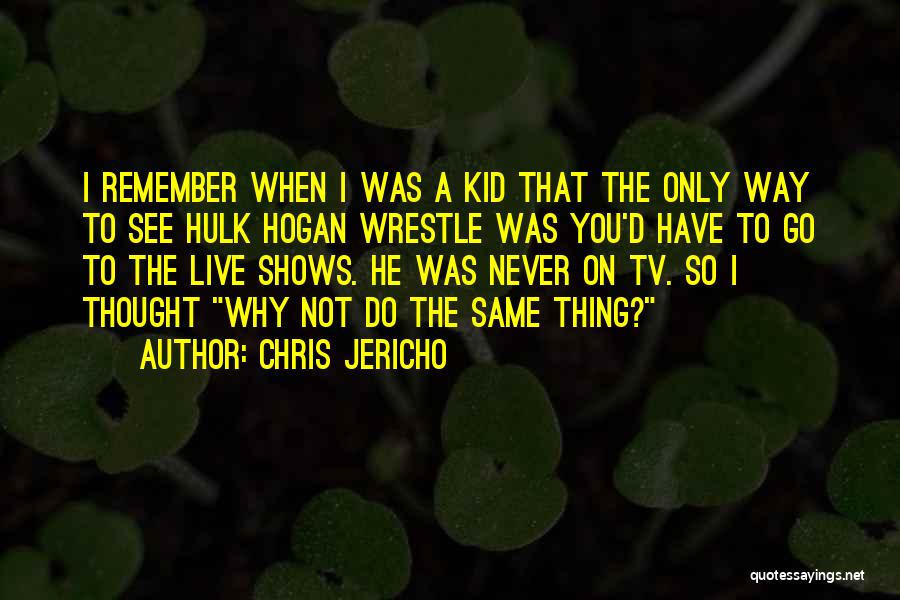 Chris Jericho Quotes: I Remember When I Was A Kid That The Only Way To See Hulk Hogan Wrestle Was You'd Have To