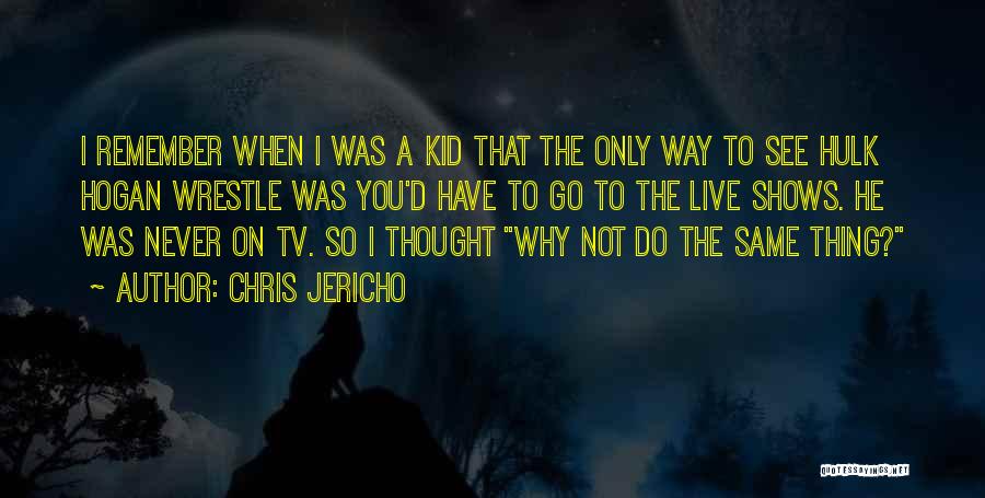 Chris Jericho Quotes: I Remember When I Was A Kid That The Only Way To See Hulk Hogan Wrestle Was You'd Have To