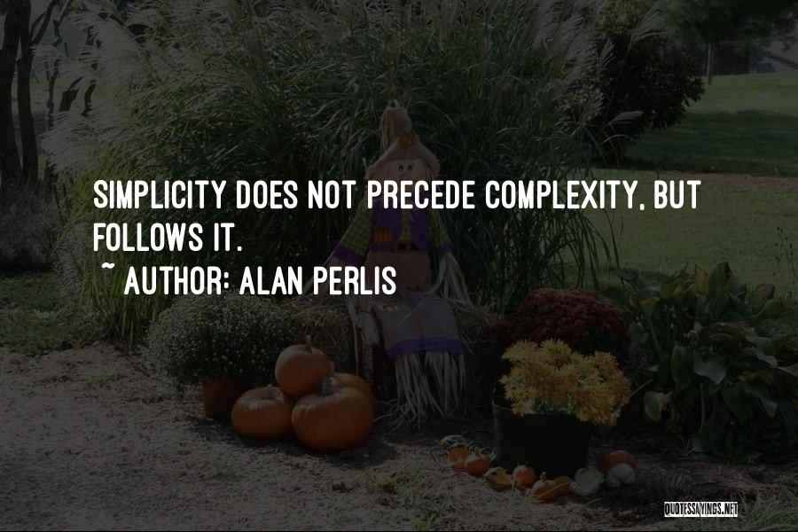 Alan Perlis Quotes: Simplicity Does Not Precede Complexity, But Follows It.