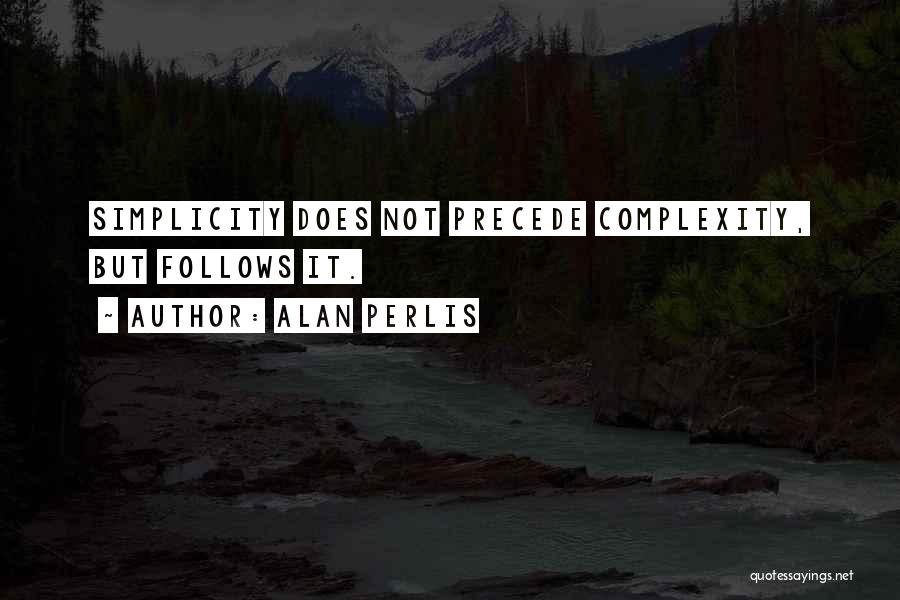 Alan Perlis Quotes: Simplicity Does Not Precede Complexity, But Follows It.