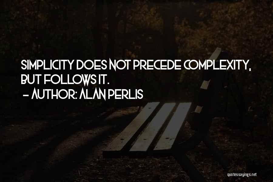 Alan Perlis Quotes: Simplicity Does Not Precede Complexity, But Follows It.