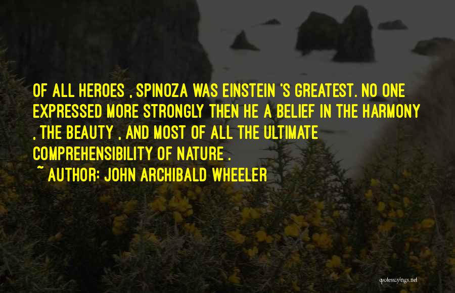 John Archibald Wheeler Quotes: Of All Heroes , Spinoza Was Einstein 's Greatest. No One Expressed More Strongly Then He A Belief In The
