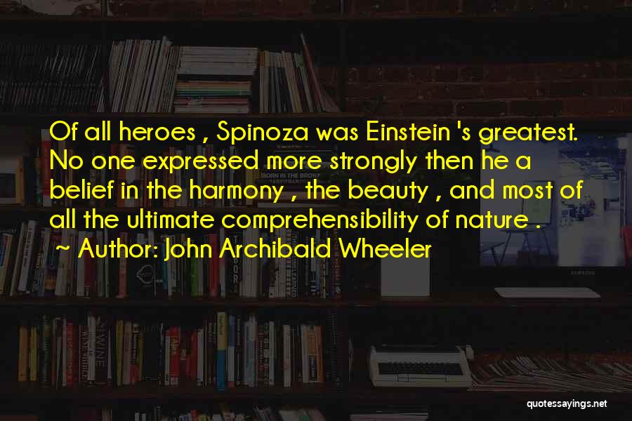 John Archibald Wheeler Quotes: Of All Heroes , Spinoza Was Einstein 's Greatest. No One Expressed More Strongly Then He A Belief In The
