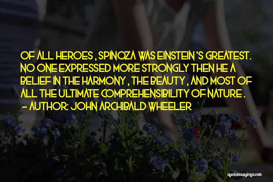 John Archibald Wheeler Quotes: Of All Heroes , Spinoza Was Einstein 's Greatest. No One Expressed More Strongly Then He A Belief In The