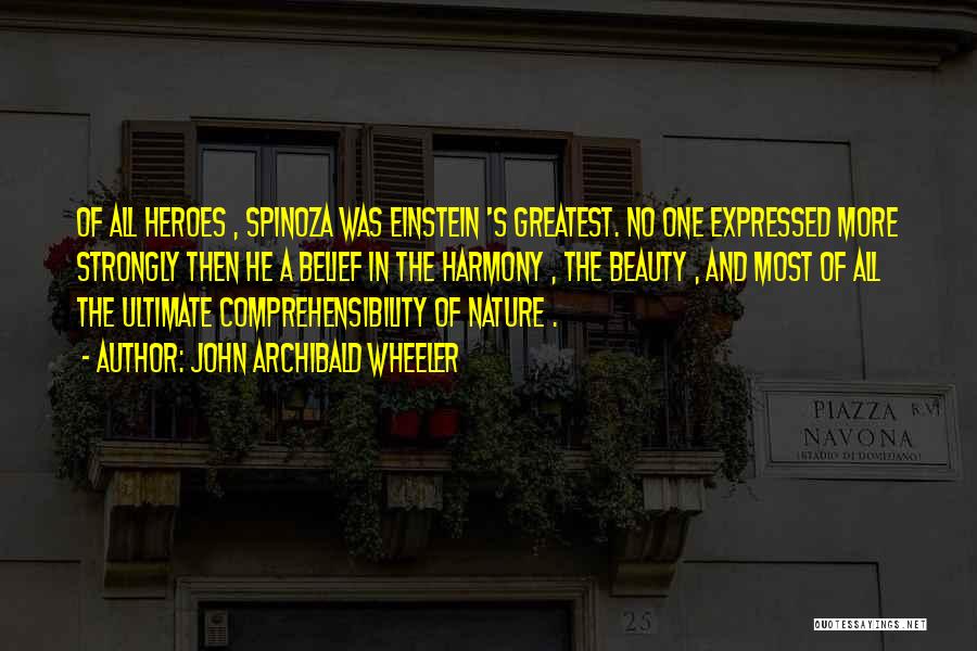 John Archibald Wheeler Quotes: Of All Heroes , Spinoza Was Einstein 's Greatest. No One Expressed More Strongly Then He A Belief In The