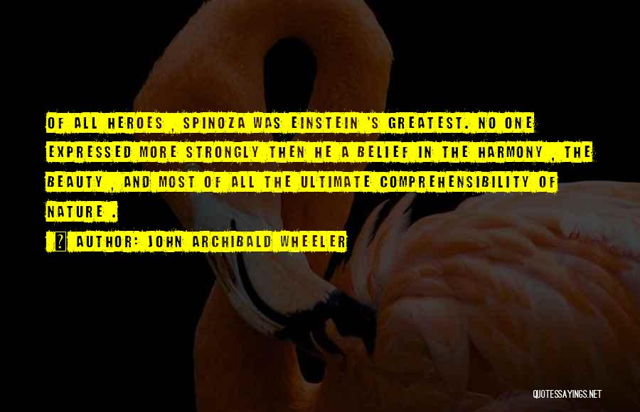John Archibald Wheeler Quotes: Of All Heroes , Spinoza Was Einstein 's Greatest. No One Expressed More Strongly Then He A Belief In The