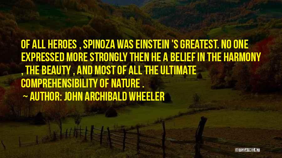 John Archibald Wheeler Quotes: Of All Heroes , Spinoza Was Einstein 's Greatest. No One Expressed More Strongly Then He A Belief In The