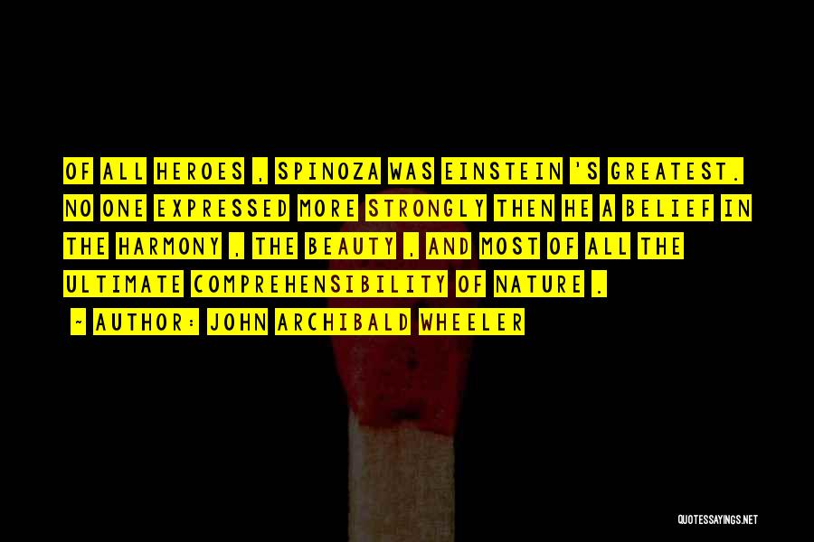 John Archibald Wheeler Quotes: Of All Heroes , Spinoza Was Einstein 's Greatest. No One Expressed More Strongly Then He A Belief In The
