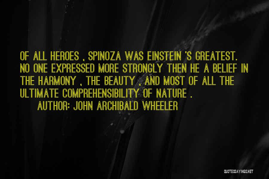 John Archibald Wheeler Quotes: Of All Heroes , Spinoza Was Einstein 's Greatest. No One Expressed More Strongly Then He A Belief In The