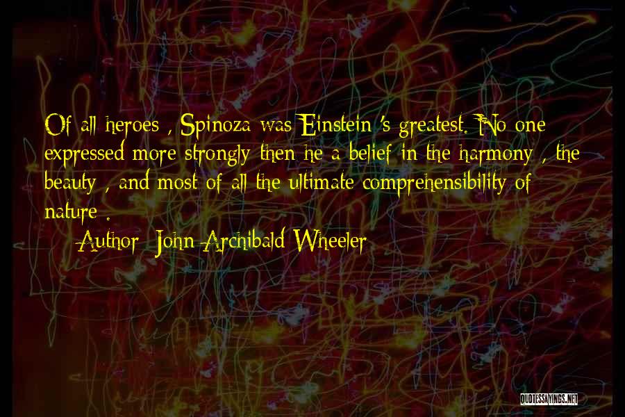 John Archibald Wheeler Quotes: Of All Heroes , Spinoza Was Einstein 's Greatest. No One Expressed More Strongly Then He A Belief In The