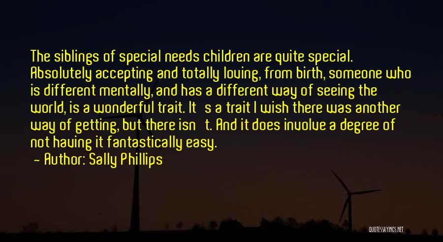 Sally Phillips Quotes: The Siblings Of Special Needs Children Are Quite Special. Absolutely Accepting And Totally Loving, From Birth, Someone Who Is Different