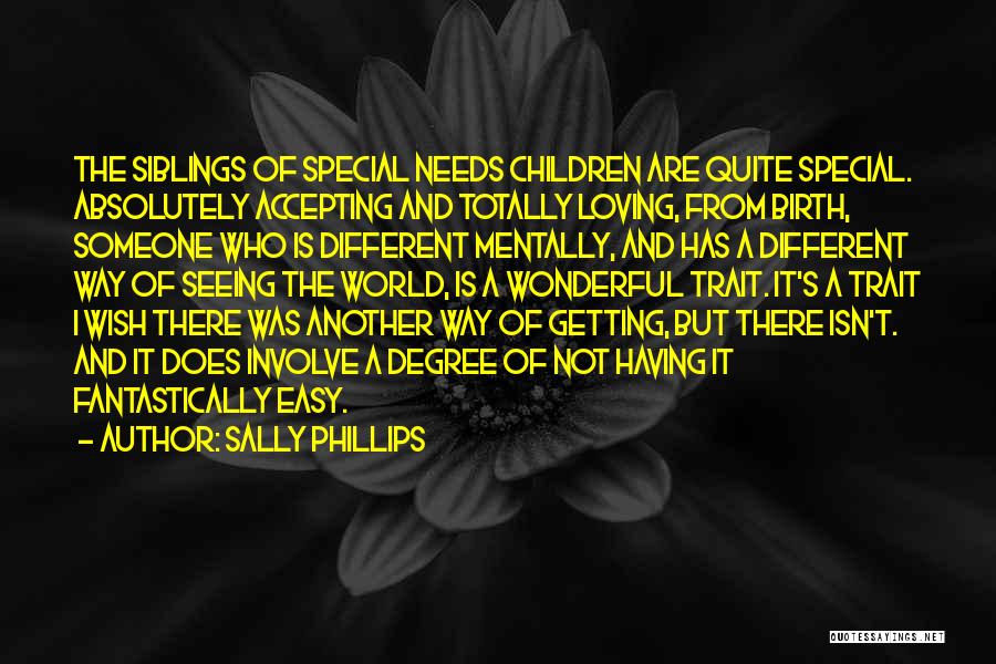 Sally Phillips Quotes: The Siblings Of Special Needs Children Are Quite Special. Absolutely Accepting And Totally Loving, From Birth, Someone Who Is Different