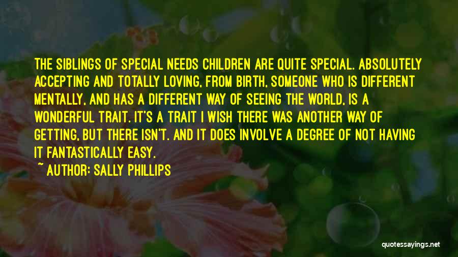 Sally Phillips Quotes: The Siblings Of Special Needs Children Are Quite Special. Absolutely Accepting And Totally Loving, From Birth, Someone Who Is Different