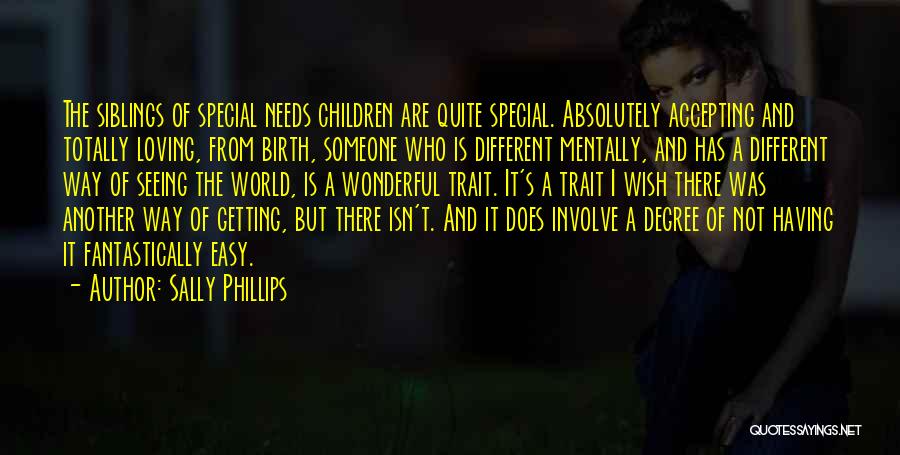 Sally Phillips Quotes: The Siblings Of Special Needs Children Are Quite Special. Absolutely Accepting And Totally Loving, From Birth, Someone Who Is Different