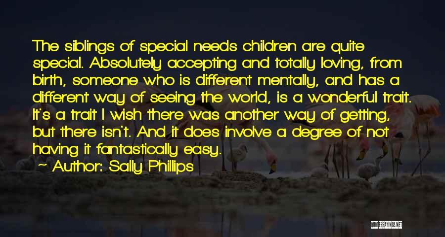 Sally Phillips Quotes: The Siblings Of Special Needs Children Are Quite Special. Absolutely Accepting And Totally Loving, From Birth, Someone Who Is Different