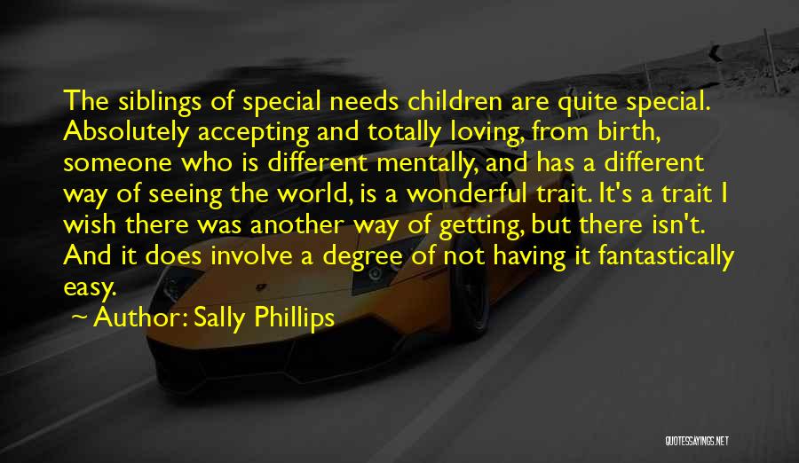 Sally Phillips Quotes: The Siblings Of Special Needs Children Are Quite Special. Absolutely Accepting And Totally Loving, From Birth, Someone Who Is Different