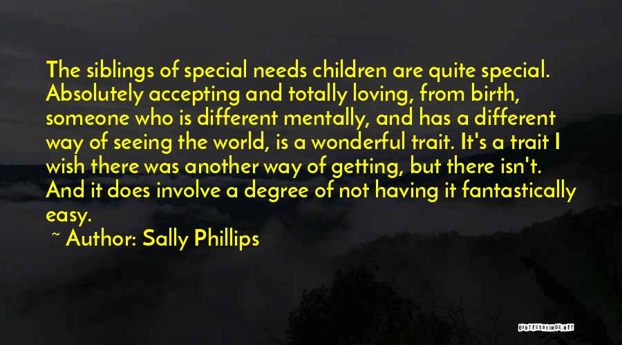 Sally Phillips Quotes: The Siblings Of Special Needs Children Are Quite Special. Absolutely Accepting And Totally Loving, From Birth, Someone Who Is Different