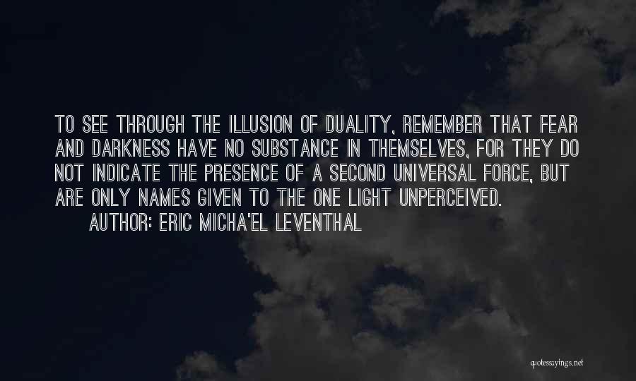 Eric Micha'el Leventhal Quotes: To See Through The Illusion Of Duality, Remember That Fear And Darkness Have No Substance In Themselves, For They Do