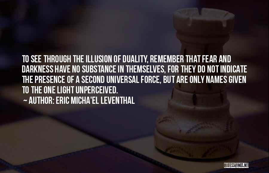 Eric Micha'el Leventhal Quotes: To See Through The Illusion Of Duality, Remember That Fear And Darkness Have No Substance In Themselves, For They Do