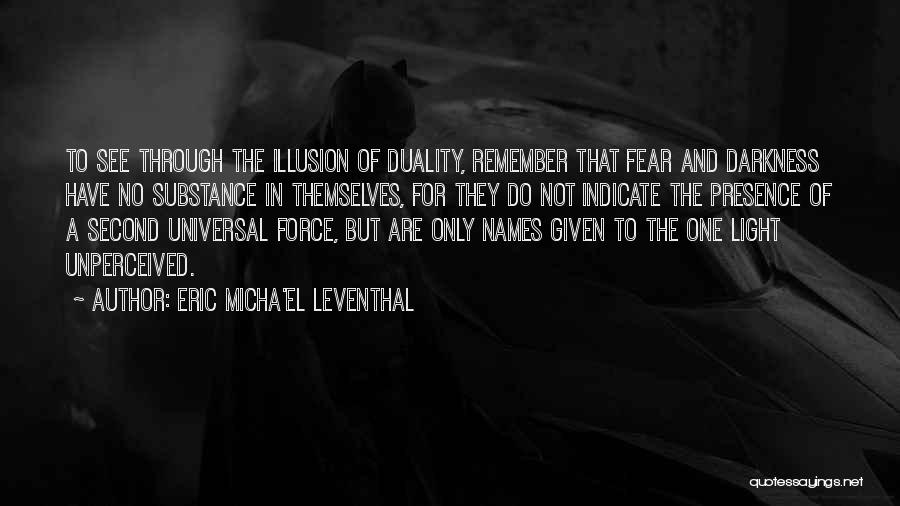 Eric Micha'el Leventhal Quotes: To See Through The Illusion Of Duality, Remember That Fear And Darkness Have No Substance In Themselves, For They Do