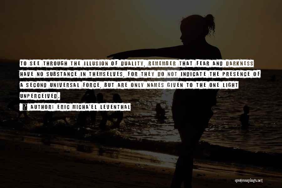 Eric Micha'el Leventhal Quotes: To See Through The Illusion Of Duality, Remember That Fear And Darkness Have No Substance In Themselves, For They Do