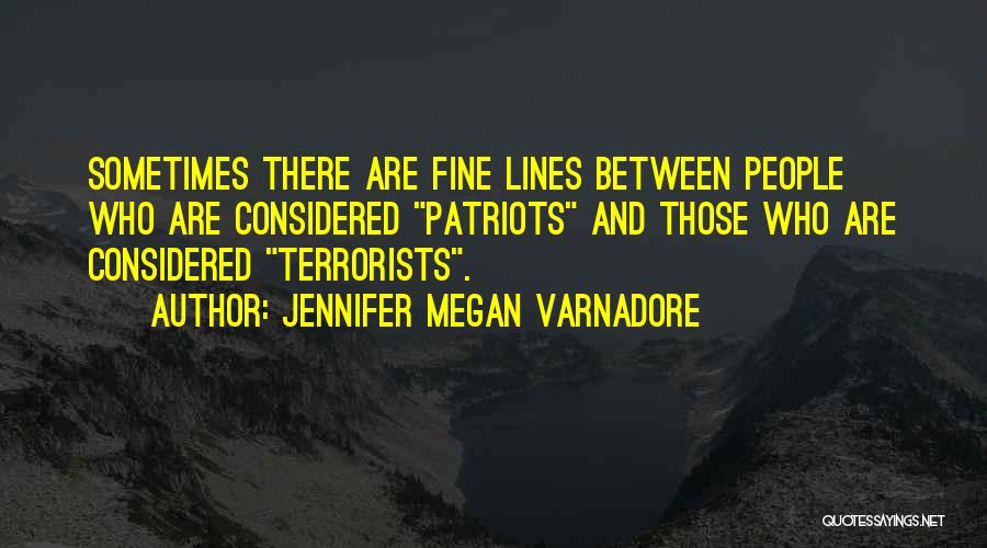 Jennifer Megan Varnadore Quotes: Sometimes There Are Fine Lines Between People Who Are Considered Patriots And Those Who Are Considered Terrorists.