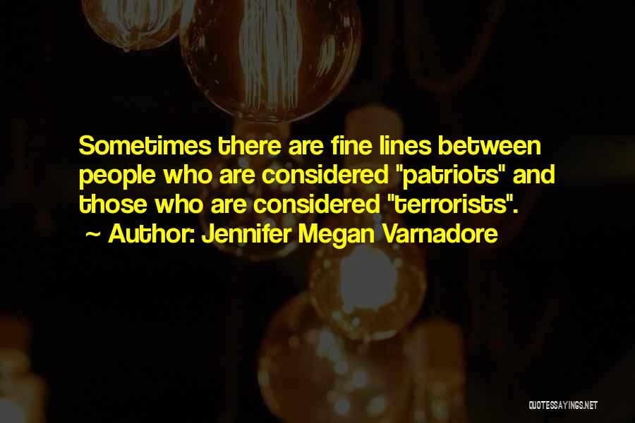 Jennifer Megan Varnadore Quotes: Sometimes There Are Fine Lines Between People Who Are Considered Patriots And Those Who Are Considered Terrorists.