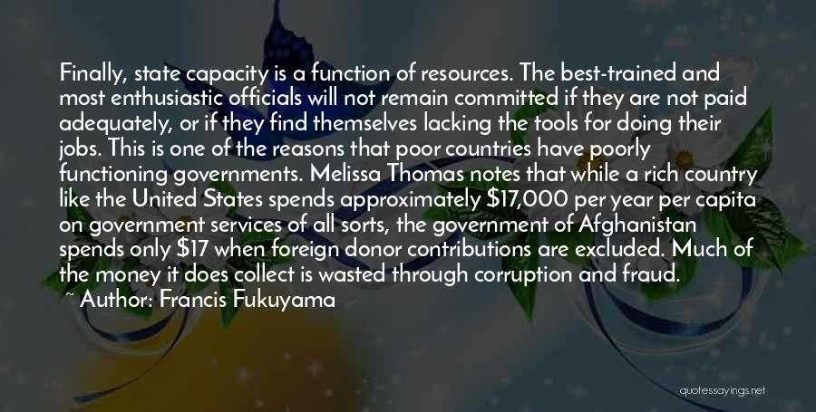 Francis Fukuyama Quotes: Finally, State Capacity Is A Function Of Resources. The Best-trained And Most Enthusiastic Officials Will Not Remain Committed If They