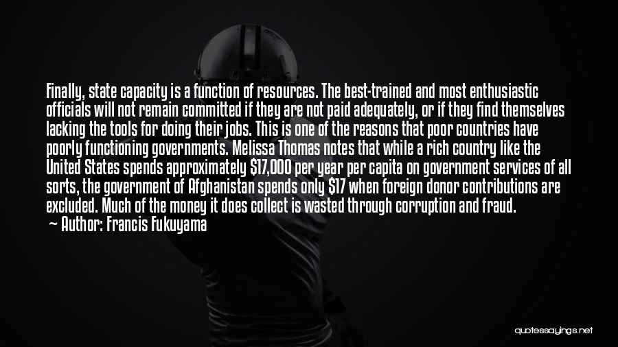 Francis Fukuyama Quotes: Finally, State Capacity Is A Function Of Resources. The Best-trained And Most Enthusiastic Officials Will Not Remain Committed If They