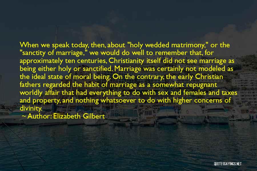 Elizabeth Gilbert Quotes: When We Speak Today, Then, About Holy Wedded Matrimony, Or The Sanctity Of Marriage, We Would Do Well To Remember