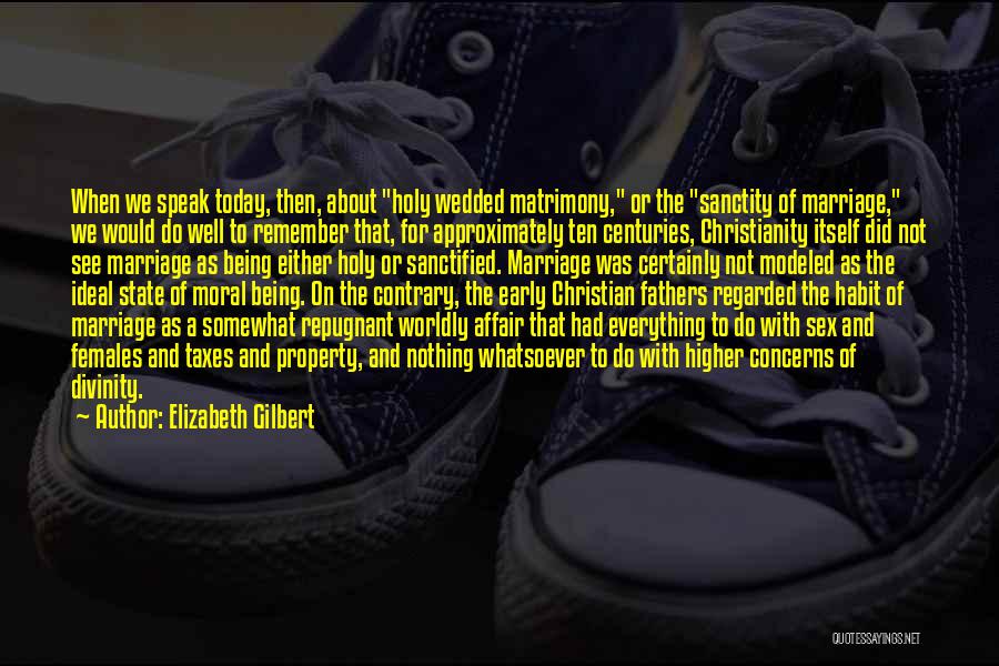 Elizabeth Gilbert Quotes: When We Speak Today, Then, About Holy Wedded Matrimony, Or The Sanctity Of Marriage, We Would Do Well To Remember