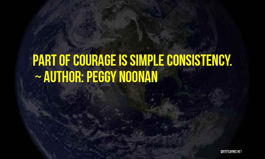 Peggy Noonan Quotes: Part Of Courage Is Simple Consistency.