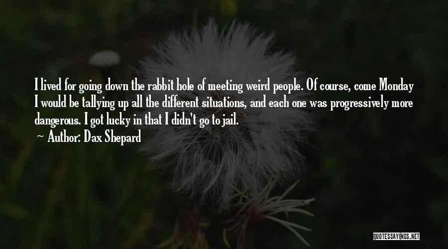 Dax Shepard Quotes: I Lived For Going Down The Rabbit Hole Of Meeting Weird People. Of Course, Come Monday I Would Be Tallying