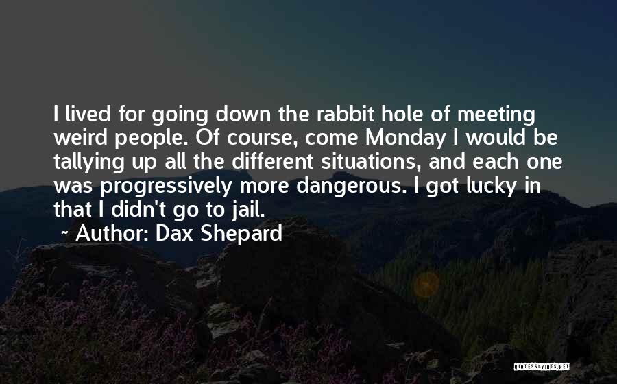 Dax Shepard Quotes: I Lived For Going Down The Rabbit Hole Of Meeting Weird People. Of Course, Come Monday I Would Be Tallying